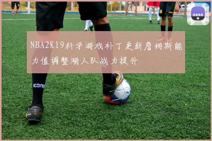 NBA2K19科学游戏补丁更新詹姆斯能力值调整湖人队战力提升