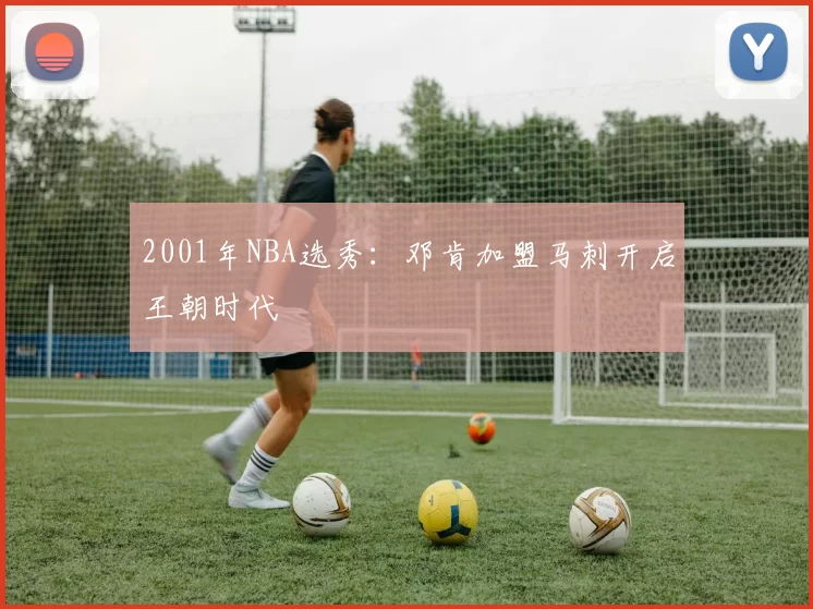 2001年NBA选秀：邓肯加盟马刺开启王朝时代
