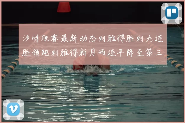 沙特联赛最新动态利雅得胜利九连胜领跑利雅得新月两连平降至第三位