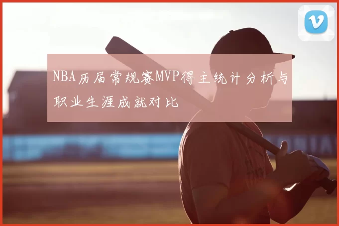 NBA历届常规赛MVP得主统计分析与职业生涯成就对比