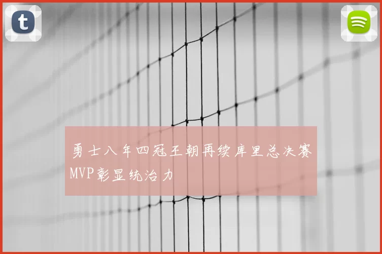 勇士八年四冠王朝再续库里总决赛MVP彰显统治力