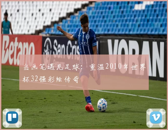 当画笔遇见足球:重温2010年世界杯32强彩绘传奇