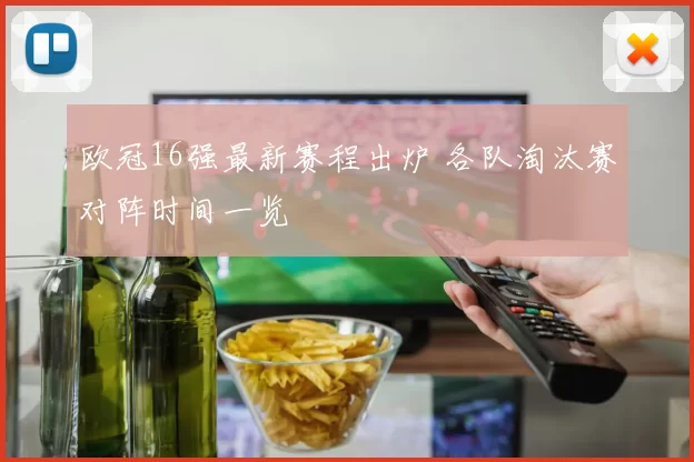 欧冠16强最新赛程出炉 各队淘汰赛对阵时间一览