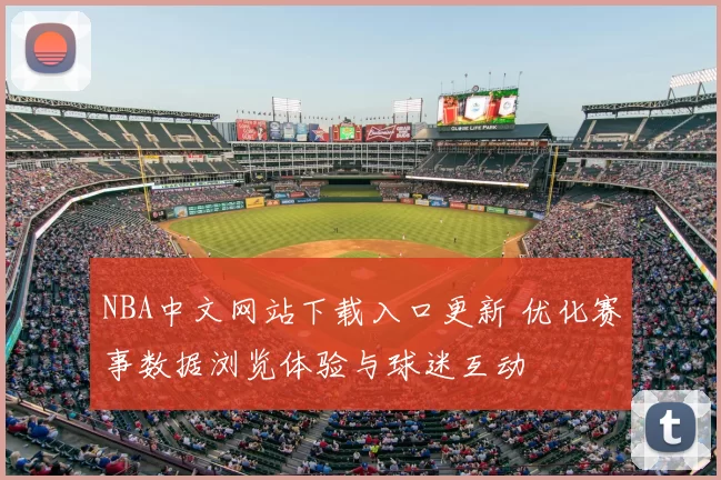 NBA中文网站下载入口更新 优化赛事数据浏览体验与球迷互动