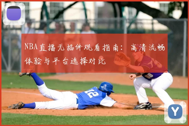NBA直播无插件观看指南：高清流畅体验与平台选择对比