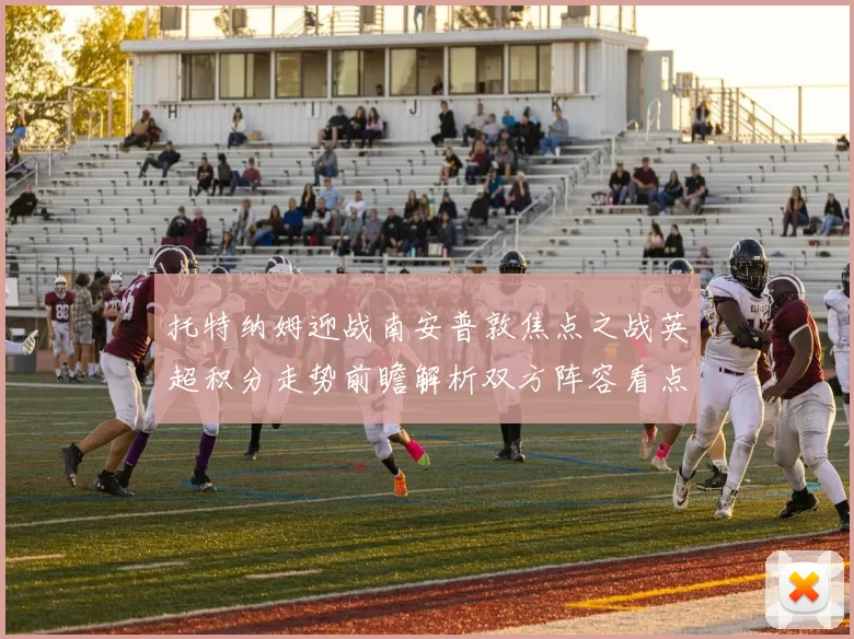 托特纳姆迎战南安普敦焦点之战英超积分走势前瞻解析双方阵容看点