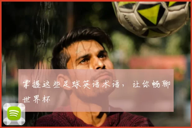 掌握这些足球英语术语，让你畅聊世界杯