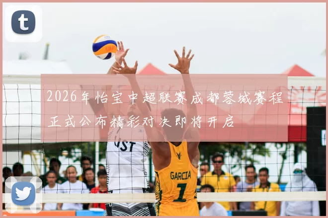 2026年怡宝中超联赛成都蓉城赛程正式公布精彩对决即将开启