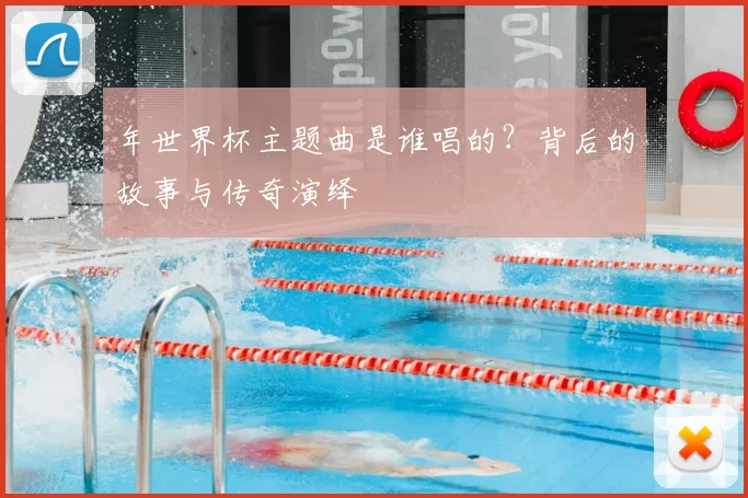 年世界杯主题曲是谁唱的?背后的故事与传奇演绎