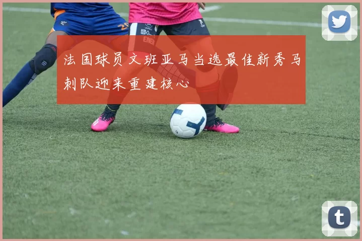 法国球员文班亚马当选最佳新秀马刺队迎来重建核心