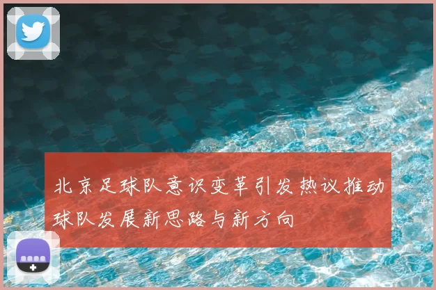 北京足球队意识变革引发热议推动球队发展新思路与新方向