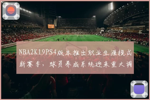 NBA2K19PS4版本推出职业生涯模式新赛季，球员养成系统迎来重大调整