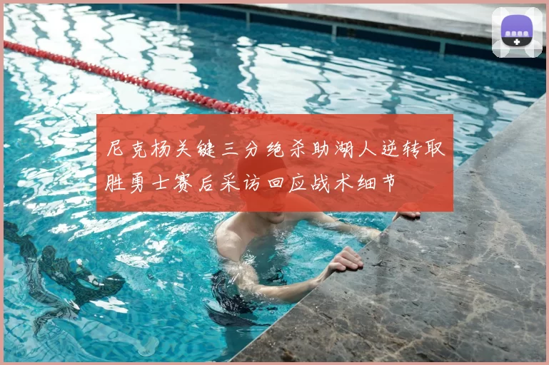尼克杨关键三分绝杀助湖人逆转取胜勇士赛后采访回应战术细节