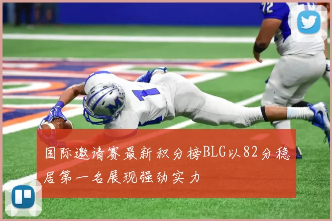 国际邀请赛最新积分榜BLG以82分稳居第一名展现强劲实力