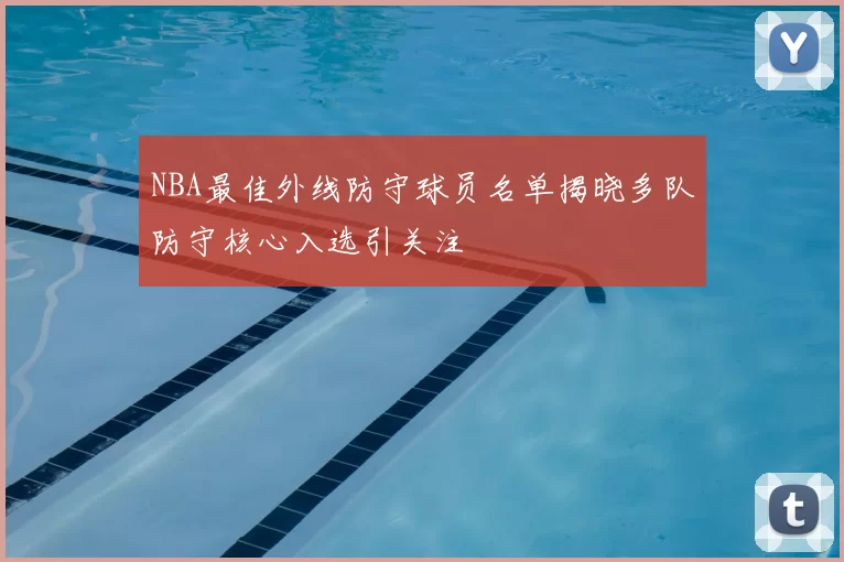 NBA最佳外线防守球员名单揭晓多队防守核心入选引关注