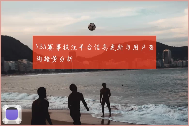 NBA赛事投注平台信息更新与用户查询趋势分析