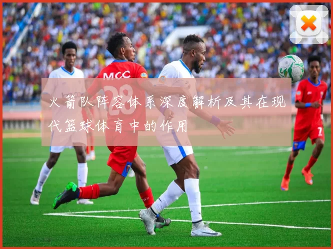 火箭队阵容体系深度解析及其在现代篮球体育中的作用