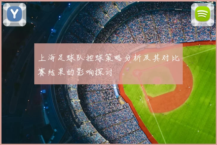 上海足球队控球策略分析及其对比赛结果的影响探讨