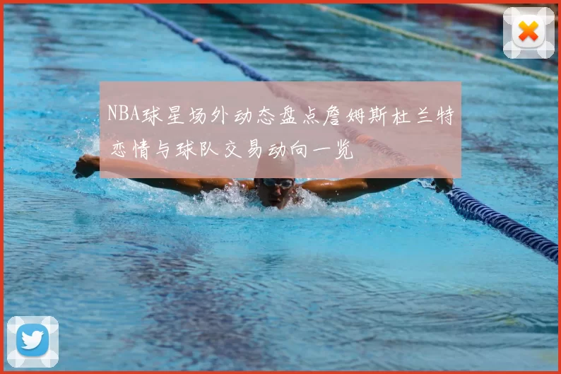 NBA球星场外动态盘点詹姆斯杜兰特恋情与球队交易动向一览