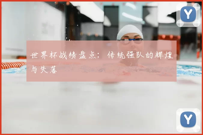 世界杯战绩盘点：传统强队的辉煌与失落