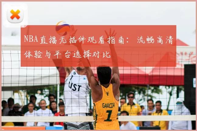 NBA直播无插件观看指南：流畅高清体验与平台选择对比