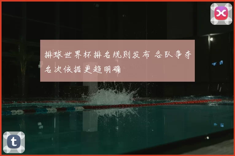 排球世界杯排名规则发布 各队争夺名次依据更趋明确