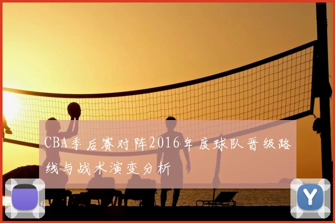 CBA季后赛对阵2016年度球队晋级路线与战术演变分析