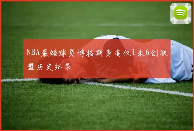 NBA最矮球员博格斯身高仅1米6创联盟历史纪录