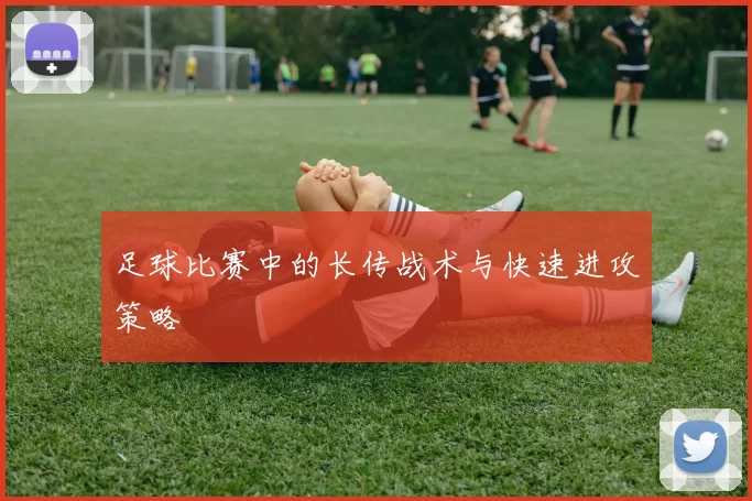 足球比赛中的长传战术与快速进攻策略
