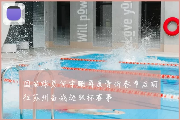 国安球员何宇鹏再度骨折春节后前往苏州备战超级杯赛事