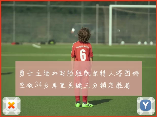 勇士主场加时险胜凯尔特人塔图姆空砍34分库里关键三分锁定胜局