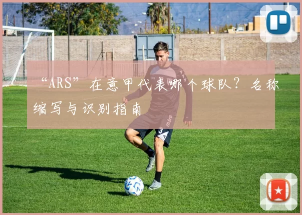 “ARS”在意甲代表哪个球队？名称缩写与识别指南