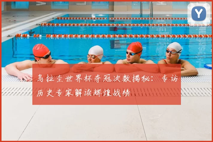 乌拉圭世界杯夺冠次数揭秘:专访历史专家解读辉煌战绩