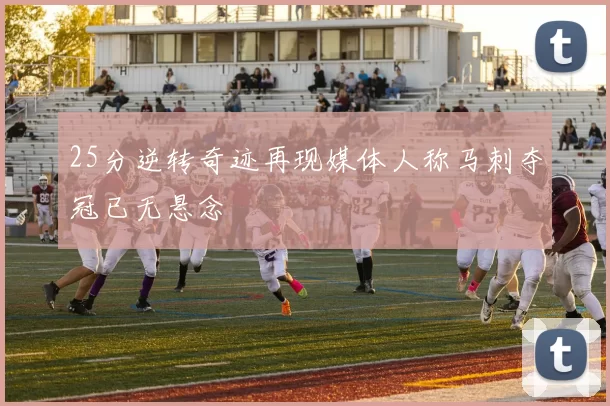 25分逆转奇迹再现媒体人称马刺夺冠已无悬念