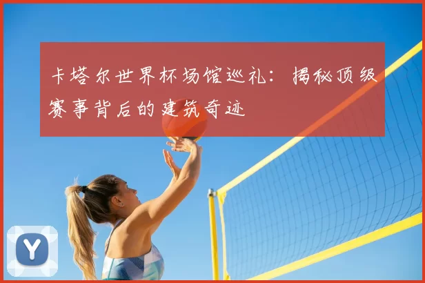 卡塔尔世界杯场馆巡礼：揭秘顶级赛事背后的建筑奇迹