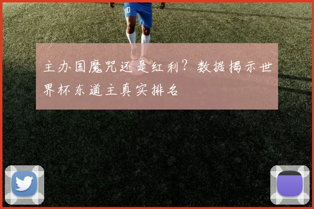 主办国魔咒还是红利？数据揭示世界杯东道主真实排名