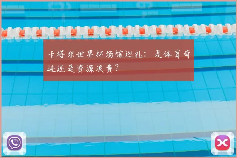 卡塔尔世界杯场馆巡礼：是体育奇迹还是资源浪费？