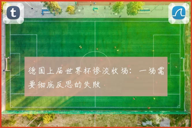 德国上届世界杯惨淡收场:一场需要彻底反思的失败