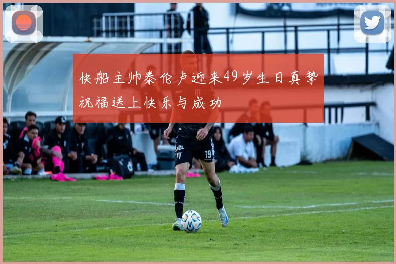 快船主帅泰伦卢迎来49岁生日真挚祝福送上快乐与成功