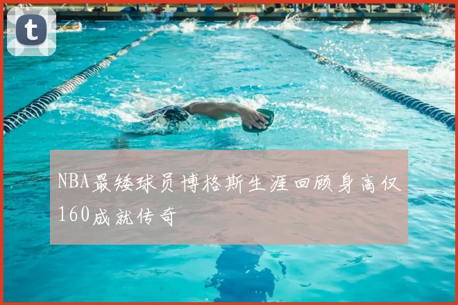 NBA最矮球员博格斯生涯回顾身高仅160成就传奇