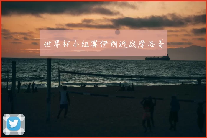 世界杯小组赛伊朗迎战摩洛哥
