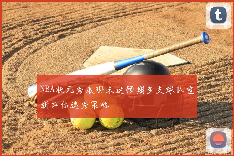 NBA状元秀表现未达预期多支球队重新评估选秀策略