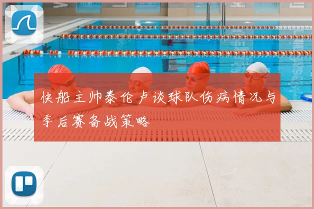 快船主帅泰伦卢谈球队伤病情况与季后赛备战策略