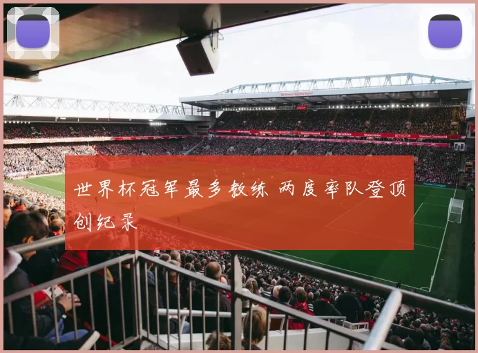 世界杯冠军最多教练 两度率队登顶创纪录