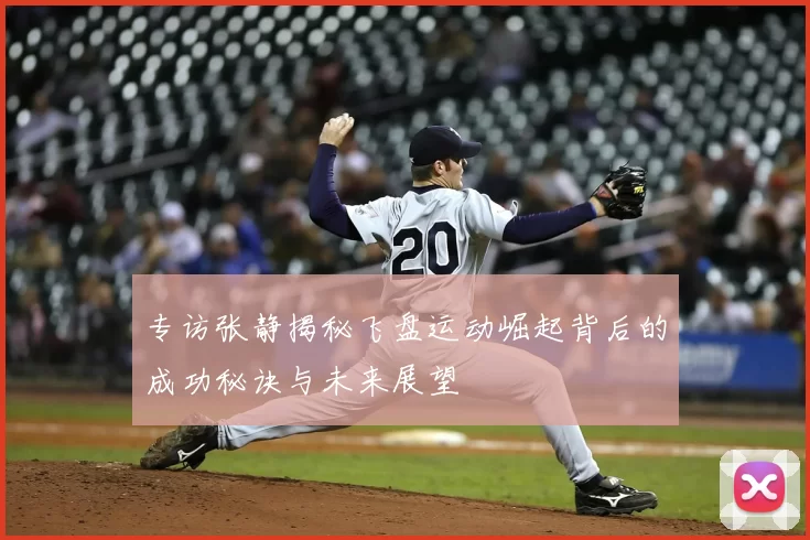 专访张静揭秘飞盘运动崛起背后的成功秘诀与未来展望