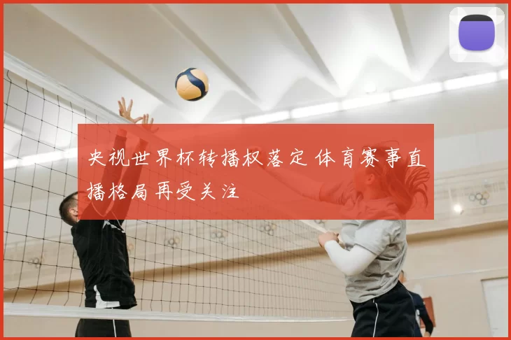 央视世界杯转播权落定 体育赛事直播格局再受关注