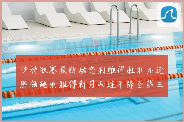 沙特联赛最新动态利雅得胜利九连胜领跑利雅得新月两连平降至第三位