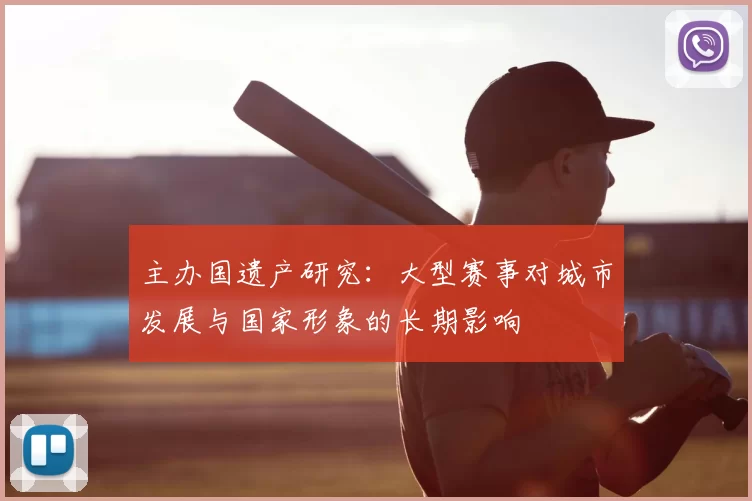主办国遗产研究:大型赛事对城市发展与国家形象的长期影响
