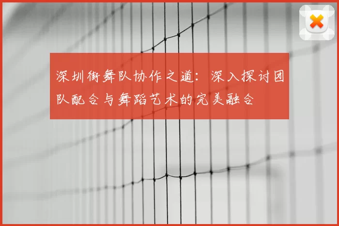 深圳街舞队协作之道：深入探讨团队配合与舞蹈艺术的完美融合