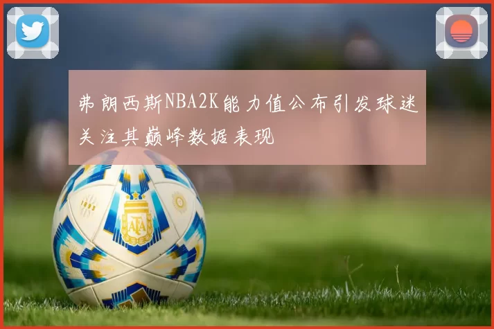 弗朗西斯NBA2K能力值公布引发球迷关注其巅峰数据表现